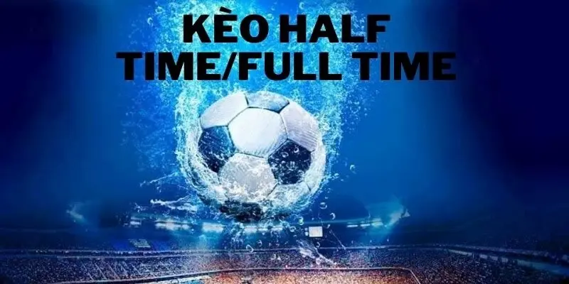 Kèo Half Time Và Full Time Và Mẹo Cá Độ Hay Từ Cao Thủ Cách bắt kèo half time và full time hiệu quả